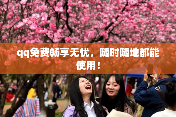 qq免费畅享无忧，随时随地都能使用！