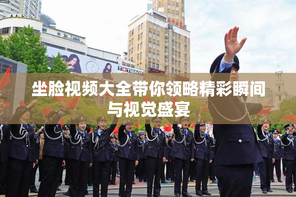 坐脸视频大全带你领略精彩瞬间与视觉盛宴