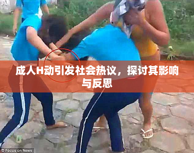 成人H动引发社会热议，探讨其影响与反思
