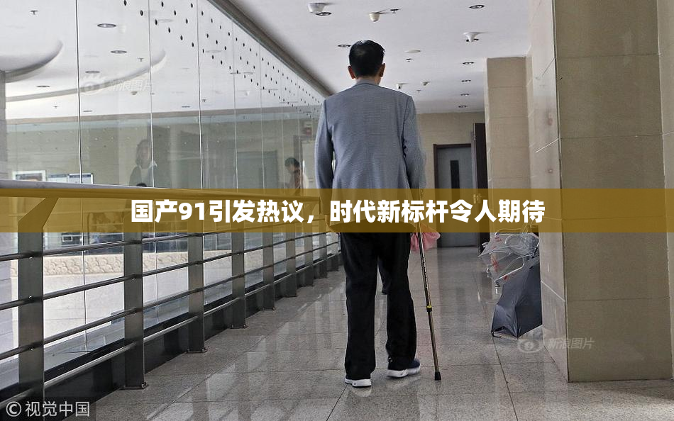 国产91引发热议，时代新标杆令人期待