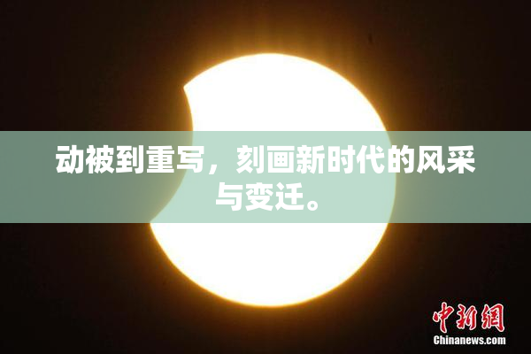 动被到重写，刻画新时代的风采与变迁。