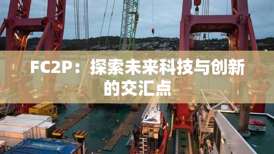 FC2P：探索未来科技与创新的交汇点