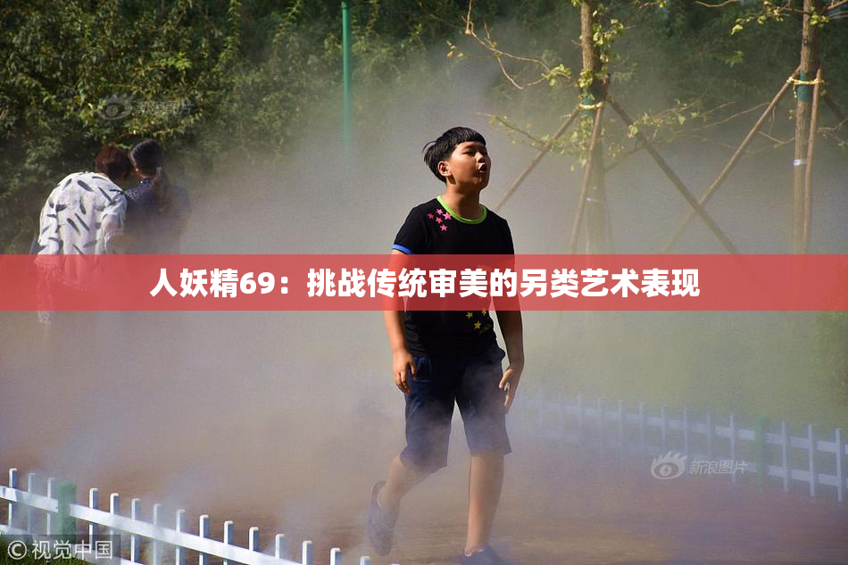 人妖精69：挑战传统审美的另类艺术表现