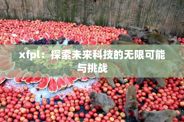 xfpl：探索未来科技的无限可能与挑战