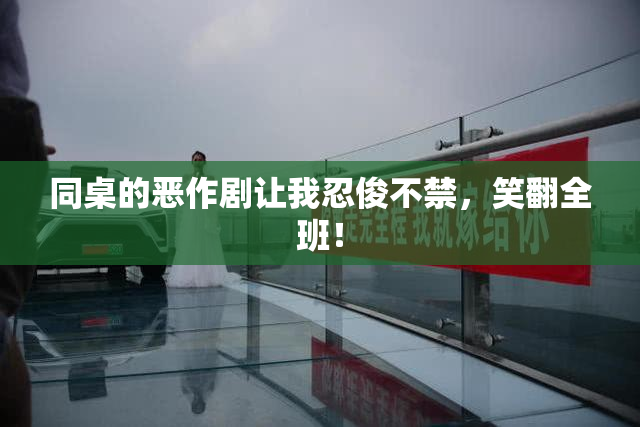 同桌的恶作剧让我忍俊不禁，笑翻全班！