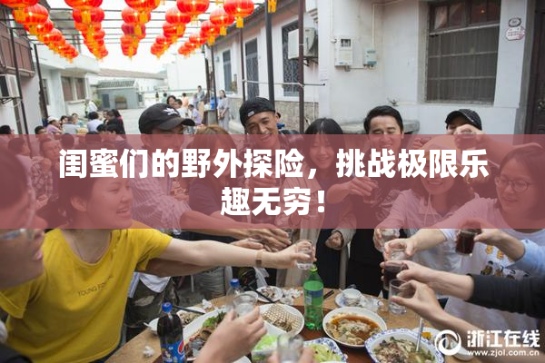 闺蜜们的野外探险，挑战极限乐趣无穷！