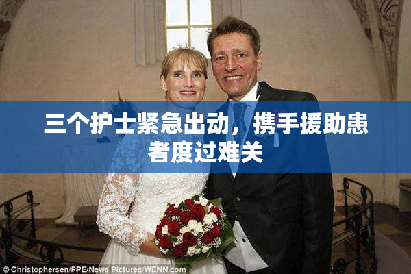 三个护士紧急出动，携手援助患者度过难关