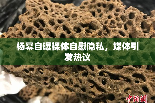 杨幂自曝裸体自慰隐私，媒体引发热议