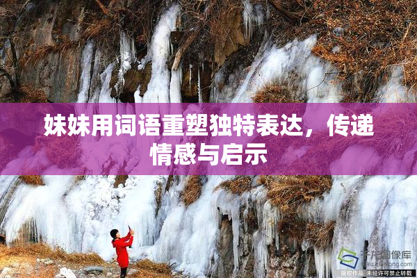 妹妹用词语重塑独特表达，传递情感与启示