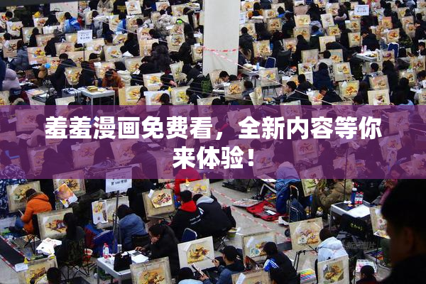 羞羞漫画免费看，全新内容等你来体验！