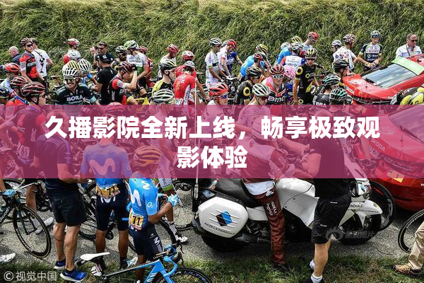 久播影院全新上线，畅享极致观影体验