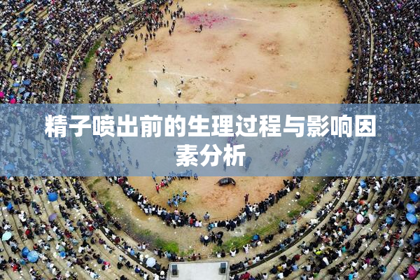 精子喷出前的生理过程与影响因素分析