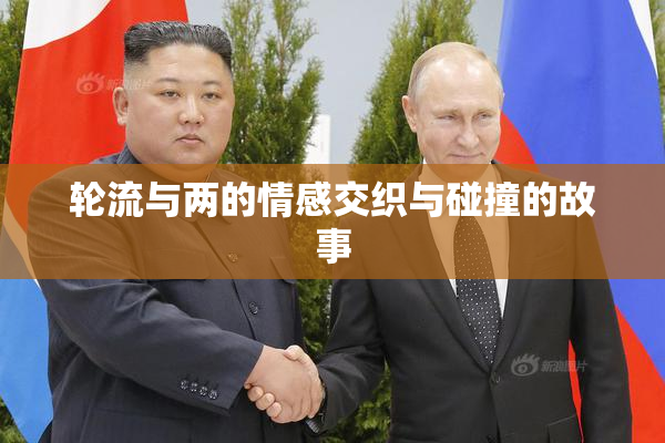 轮流与两的情感交织与碰撞的故事