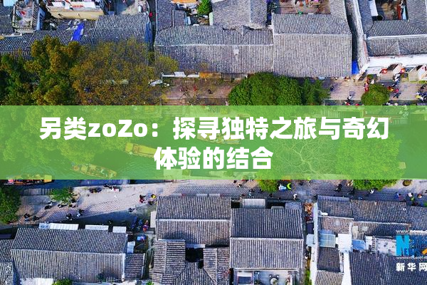 另类zoZo：探寻独特之旅与奇幻体验的结合