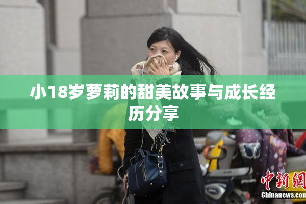 小18岁萝莉的甜美故事与成长经历分享