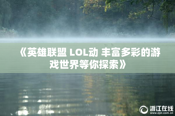 《英雄联盟 LOL动 丰富多彩的游戏世界等你探索》