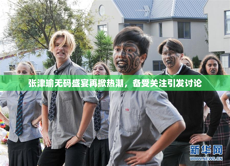 张津瑜无码盛宴再掀热潮，备受关注引发讨论