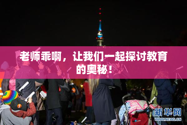 老师乖啊，让我们一起探讨教育的奥秘！