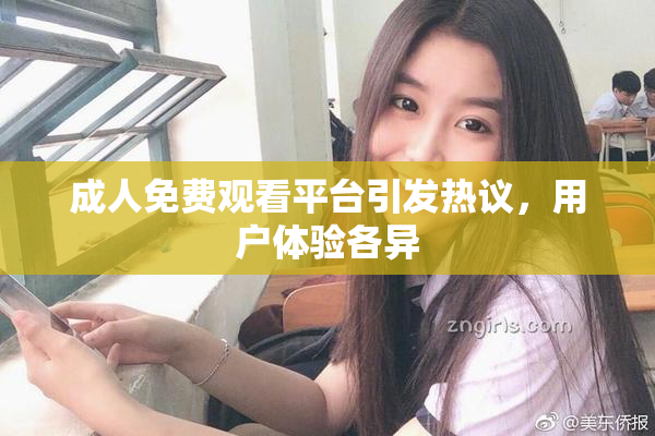 成人免费观看平台引发热议，用户体验各异