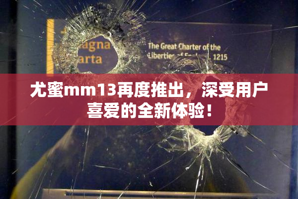 尤蜜mm13再度推出，深受用户喜爱的全新体验！