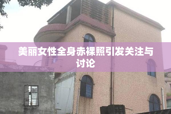 美丽女性全身赤裸照引发关注与讨论