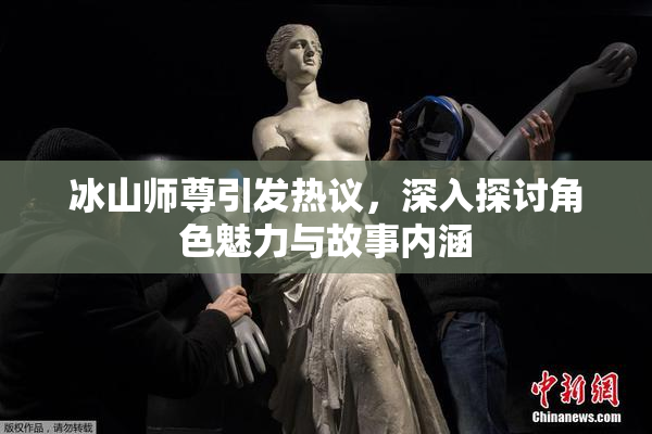 冰山师尊引发热议，深入探讨角色魅力与故事内涵