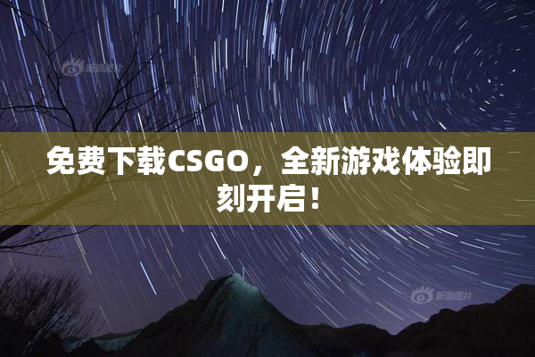 免费下载CSGO，全新游戏体验即刻开启！