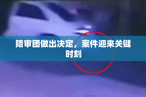 陪审团做出决定，案件迎来关键时刻