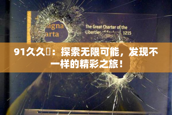 91久久擼：探索无限可能，发现不一样的精彩之旅！
