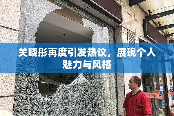 关晓彤再度引发热议，展现个人魅力与风格