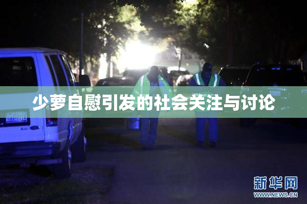 少萝自慰引发的社会关注与讨论