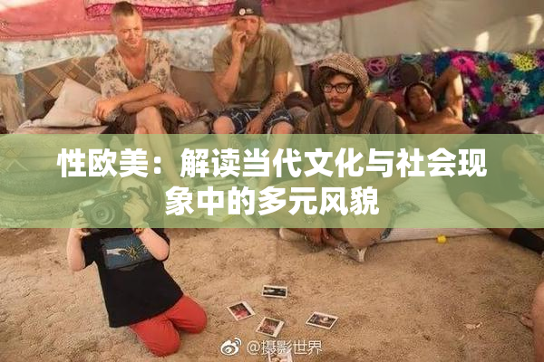 性欧美：解读当代文化与社会现象中的多元风貌