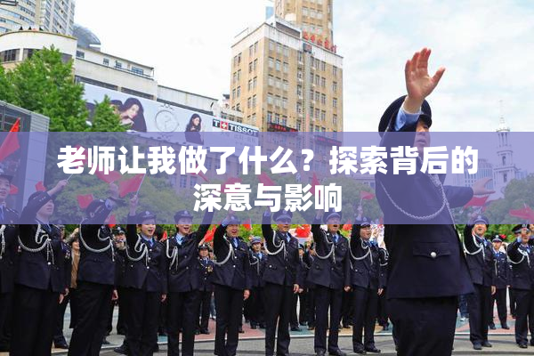 老师让我做了什么？探索背后的深意与影响
