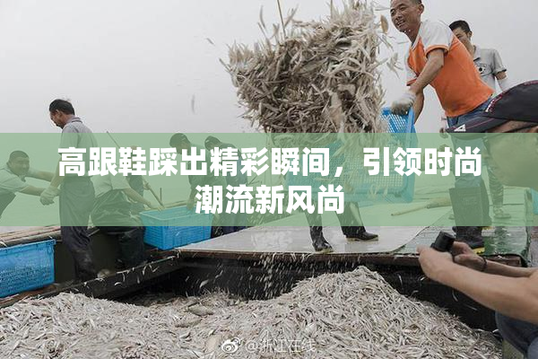 高跟鞋踩出精彩瞬间，引领时尚潮流新风尚