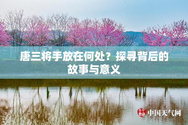 唐三将手放在何处？探寻背后的故事与意义