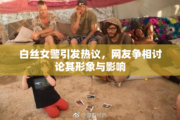 白丝女警引发热议，网友争相讨论其形象与影响