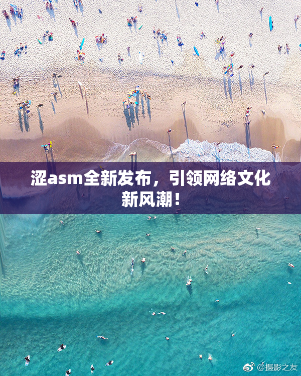 涩asm全新发布，引领网络文化新风潮！
