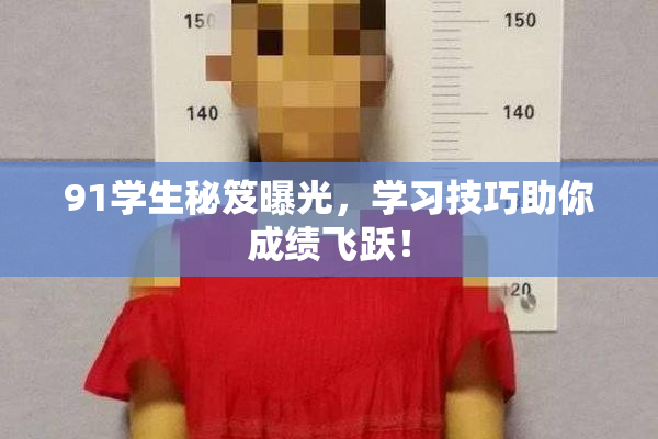 91学生秘笈曝光，学习技巧助你成绩飞跃！