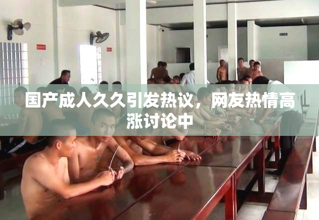 国产成人久久引发热议，网友热情高涨讨论中