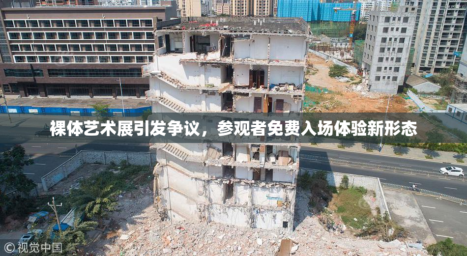 裸体艺术展引发争议，参观者免费入场体验新形态