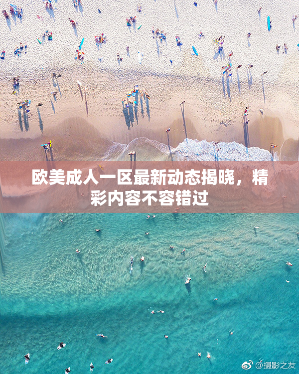 欧美成人一区最新动态揭晓，精彩内容不容错过