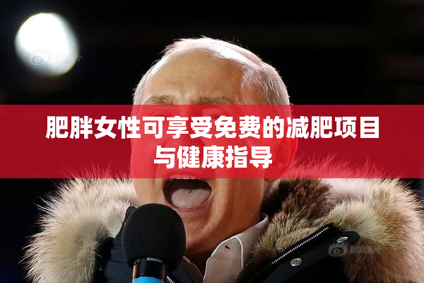 肥胖女性可享受免费的减肥项目与健康指导