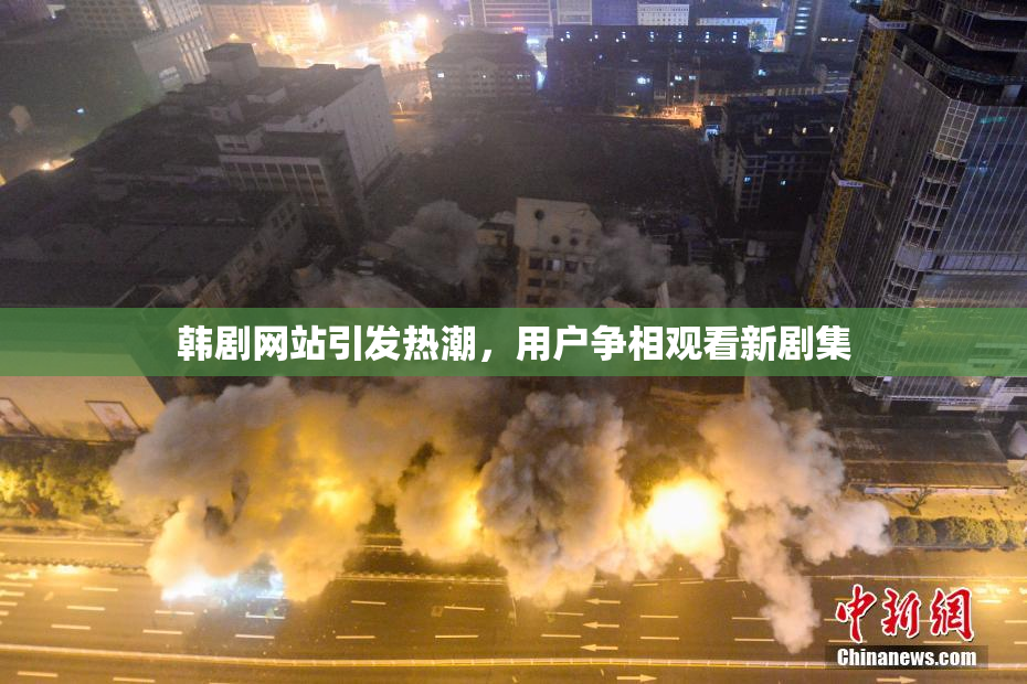 韩剧网站引发热潮，用户争相观看新剧集