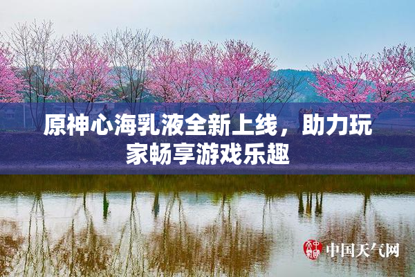 原神心海乳液全新上线，助力玩家畅享游戏乐趣