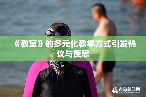 《教室》的多元化教学方式引发热议与反思