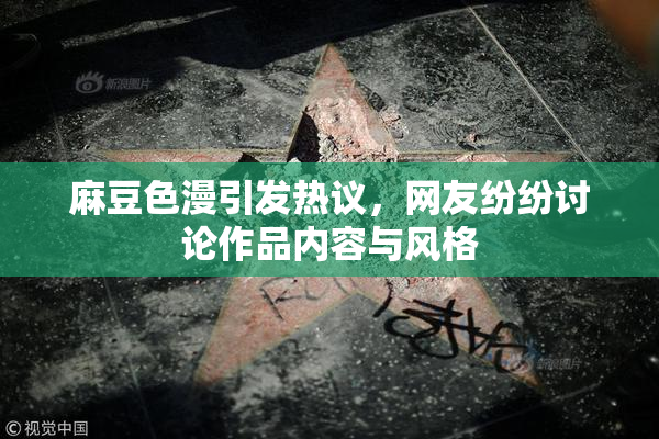 麻豆色漫引发热议，网友纷纷讨论作品内容与风格