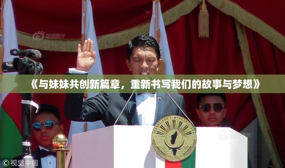 《与妹妹共创新篇章，重新书写我们的故事与梦想》