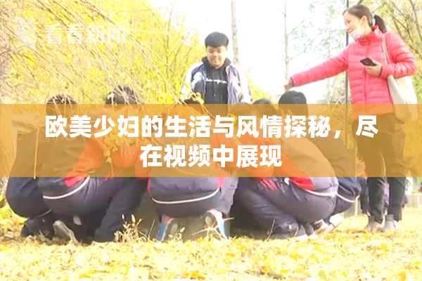 欧美少妇的生活与风情探秘，尽在视频中展现