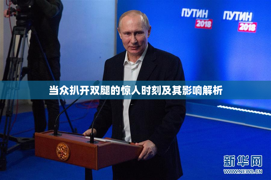 当众扒开双腿的惊人时刻及其影响解析