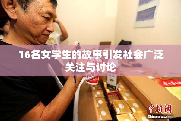 16名女学生的故事引发社会广泛关注与讨论